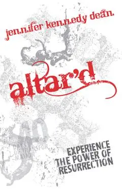 Altar'd: Experience the Power of Resurrection - Jennifer Kennedy Dean