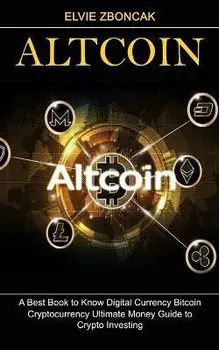 Altcoin: A Best Book to Know Digital Currency Bitcoin (Cryptocurrency Ultimate Money Guide to Crypto Investing), Paperback/Elvie Zboncak