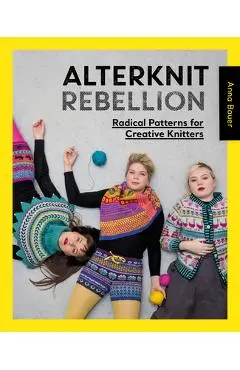 Alterknit Rebellion: Radical Patterns for Creative Knitters - Anna Bauer