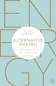 Alternative Ageing. How To Stay Looking and Feeling Younger For Longer, Paperback/Suzi Grant