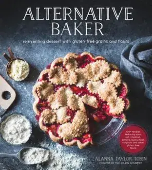 Alternative Baker: Reinventing Dessert with Gluten-Free Grains and Flours, Paperback/Alanna Taylor-Tobin