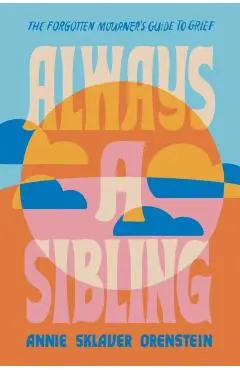 Always a Sibling: The Forgotten Mourner's Guide to Grief - Annie Sklaver Orenstein