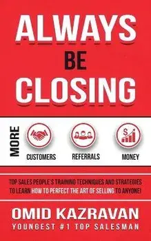 Always Be Closing: Top Sales People's Training Techniques and Strategies to Learn How to Perfect the Art of Selling to Anyone in Order to, Paperback/Omid Kazravan
