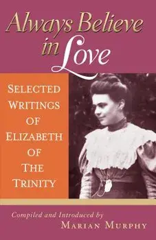 Always Believe in Love: Selected Writings of Elizabeth of the Trinity, Paperback/Elizabeth of the Trinity