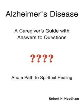 Alzheimer's Disease: A Caregiver's Guide with Answers to Questions and a Path to Spiritual Healing, Paperback/Robert Needham