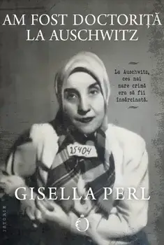 Am fost doctorita la Auschwitz/Gisella Perl