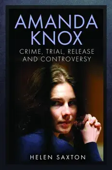 Amanda Knox. Crime, Trial, Release and Controversy, Hardback/Helen Saxton