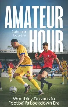 Amateur Hour. Wembley Dreams in Football’s Lockdown Era, Paperback/Johnnie Lowery