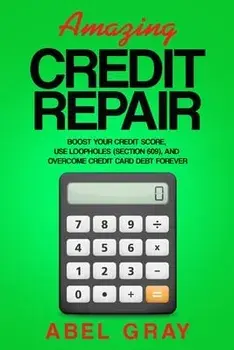 Amazing Credit Repair: Boost Your Credit Score, Use Loopholes (Section 609), and Overcome Credit Card Debt Forever, Paperback/Abel Gray