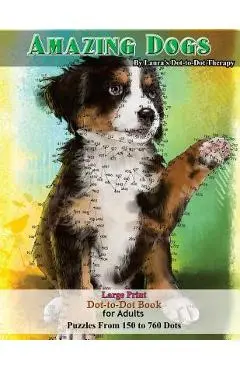 Amazing Dogs - Large Print Dot-To-Dot Book for Adults: Puzzles from 150 to 760 Dots - Laura's Dot To Dot Therapy