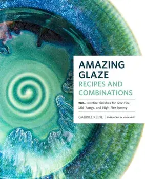 Amazing Glaze Recipes and Combinations: 200 Surefire Finishes for Low-Fire, Mid-Range, and High-Fire Pottery, Hardcover/Gabriel Kline