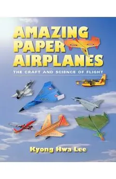 Amazing Paper Airplanes: The Craft and Science of Flight - Kyong Hwa Lee