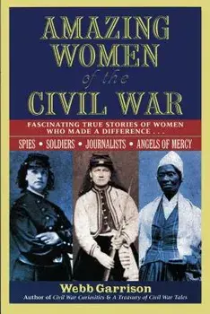 Amazing Women of the Civil War: Fascinating True Stories of Women Who Made a Difference, Paperback/Webb Garrison