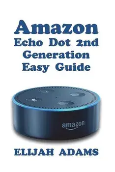 Amazon Echo Dot 2nd Generation Easy Guide, Paperback/Elijah Adams