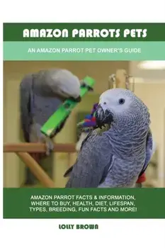 Amazon Parrots Pets: An Amazon Parrot Pet Owner's Guide, Paperback/Lolly Brown