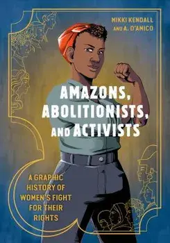 Amazons, Abolitionists, and Activists: A Graphic History of Women's Fight for Their Rights, Paperback/Mikki Kendall