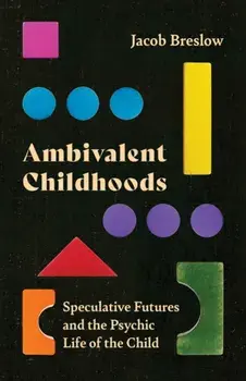 Ambivalent Childhoods. Speculative Futures and the Psychic Life of the Child, Paperback/Jacob Breslow