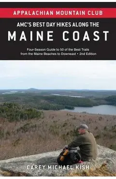 Amc's Best Day Hikes Along the Maine Coast: Four-Season Guide to 50 of the Best Trails from the Maine Beaches to Downeast - Carey Michael Kish