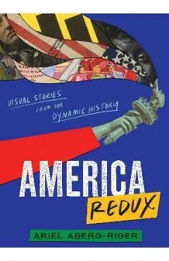 America Redux: Visual Stories from Our Dynamic History - Ariel Aberg-riger