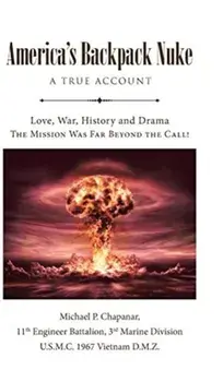 America's Backpack Nuke: A True Account: Love, War, History and Drama - The Mission Was Far Beyond the Call!, Hardcover/Michael P. Chapanar