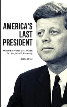 America's Last President: What the World Lost When It Lost John F. Kennedy, Hardcover/Monika Wiesak