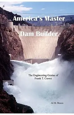 America's Master Dam Builder: The Engineering Genius of Frank T. Crowe - Al M. Rocca