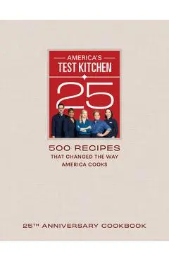 America's Test Kitchen 25th Anniversary Cookbook: 500 Recipes That Changed the Way America Cooks - America's Test Kitchen