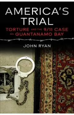 America's Trial: Torture and the 9/11 Case on Guantanamo Bay - John Ryan