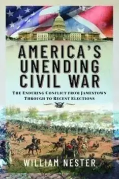 America's Unending Civil War. The Enduring Conflict from Jamestown through to Recent Elections, Hardback/William Nester