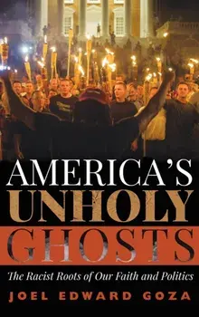 America's Unholy Ghosts: The Racist Roots of Our Faith and Politics, Hardcover/Joel Edward Goza