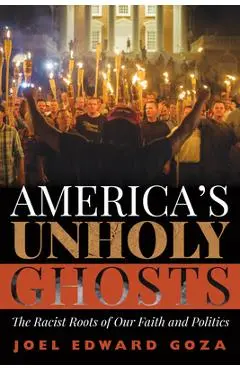 America's Unholy Ghosts: The Racist Roots of Our Faith and Politics - Joel Edward Goza