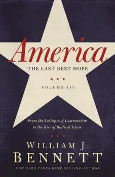 America: The Last Best Hope (Volume III): From the Collapse of Communism to the Rise of Radical Islam, Paperback/William J. Bennett