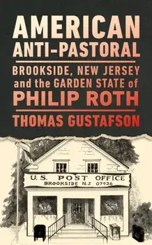 American Anti-Pastoral. Brookside, New Jersey and the Garden State of Philip Roth, Paperback/Thomas Gustafson