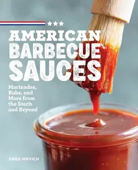 American Barbecue Sauces: Marinades, Rubs, and More from the South and Beyond, Paperback/Greg Mrvich