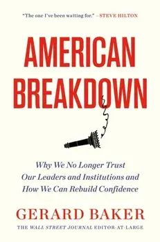 American Breakdown. Why We No Longer Trust Our Leaders and Institutions and How We Can Rebuild Confidence, Hardback/Gerard Baker