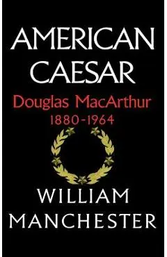 American Caesar, Douglas MacArthur, 1880-1964 - William Manchester