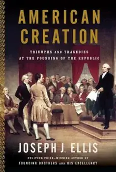 American Creation: Triumphs and Tragedies in the Founding of the Republic, Paperback/Joseph J. Ellis