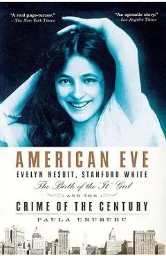 American Eve: Evelyn Nesbit, Stanford White, the Birth of the It Girl and the Crime of the Century - Paula Uruburu