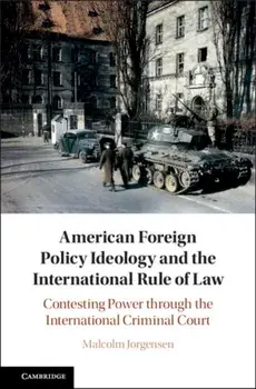 American Foreign Policy Ideology and the International Rule of Law. Contesting Power through the International Criminal Court, Hardback/Malcolm Jorgensen