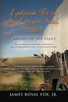 American Fox Tales: Ephraim Fox on the Oregon Trail - 1852, Paperback/Jr. James Royal Fox