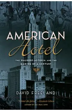 American Hotel: The Waldorf-Astoria and the Making of a Century - David Freeland