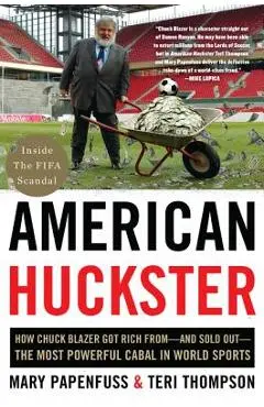 American Huckster: How Chuck Blazer Got Rich From-And Sold Out-The Most Powerful Cabal in World Sports - Mary Papenfuss