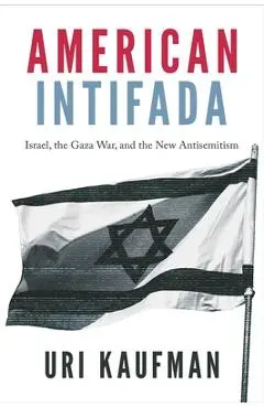 American Intifada: How the Progressive Left Learned to Hate Israel and Love Hamas - Uri Kaufman