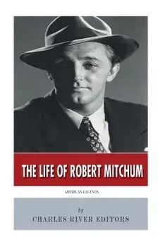 American Legends: The Life of Robert Mitchum/Charles River Editors