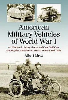 American Military Vehicles of World War I: An Illustrated History of Armored Cars, Staff Cars, Motorcycles, Ambulances, Trucks, Tractors and Tanks, Paperback/Albert Mroz