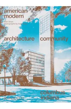 American Modern: Architecture; Community; Columbus, Indiana - Matt Shaw
