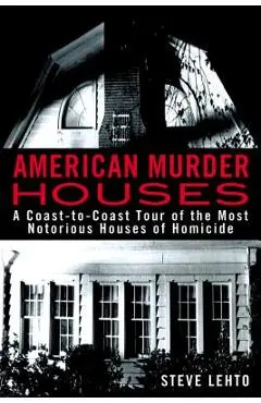 American Murder Houses: A Coast-To-Coast Tour of the Most Notorious Houses of Homicide - Steve Lehto