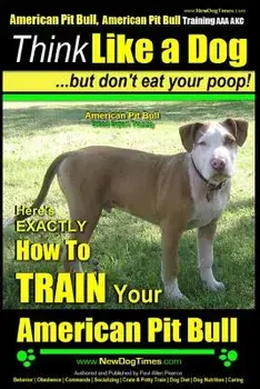 American Pit Bull, American Pit Bull Training AAA Akc: Think Like a Dog, But Don't Eat Your Poop!: American Pit Bull Breed Expert Training Here's Exac, Paperback/MR Paul Allen Pearce