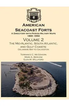 American Seacoast Forts: A Directory with Period Maps 1890-1950. Volume 2 The Mid-Atlantic, South Atlantic and Gulf Coasts - Terrance C. Mcgovern