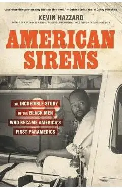 American Sirens: The Incredible Story of the Black Men Who Became America's First Paramedics - Kevin Hazzard